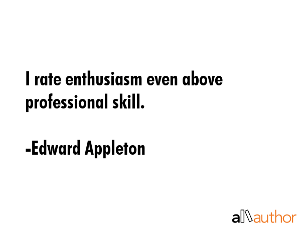 I rate enthusiasm even above professional skill. - Edward Appleton Quote GIF