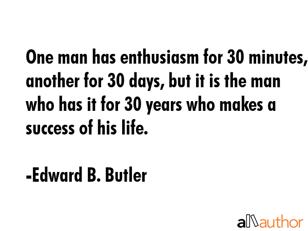 One man has enthusiasm for 30 minutes, another for 30 days, but it is the man who has it for 30... - Edward B. Butler Quote GIF