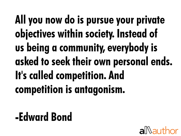 All you now do is pursue your private objectives within society. Instead of us being a community,... - Edward Bond Quote GIF