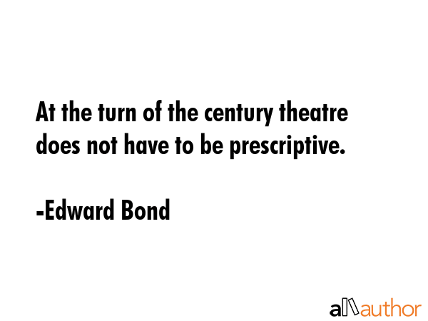 At the turn of the century theatre does not have to be prescriptive. - Edward Bond Quote GIF