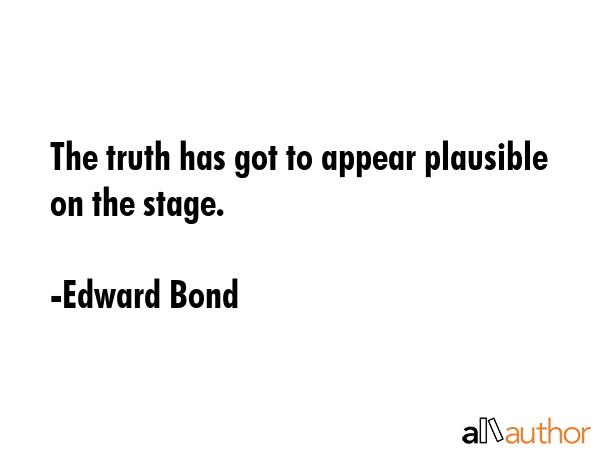 The truth has got to appear plausible on the stage. - Edward Bond Quote GIF