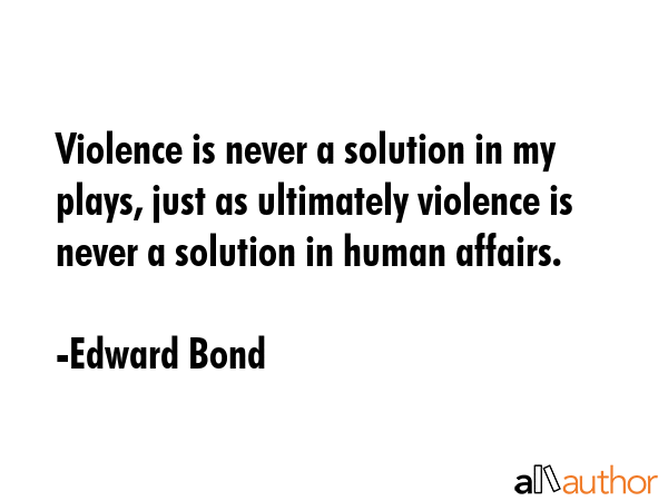 Violence is never a solution in my plays, just as ultimately violence is never a solution in human... - Edward Bond Quote GIF