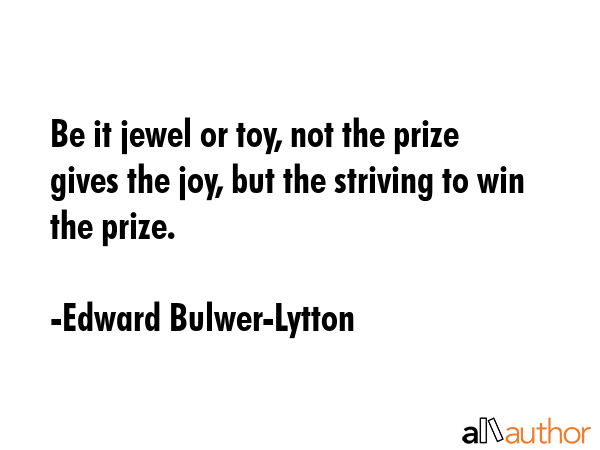 Be it jewel or toy, not the prize gives the joy, but the striving to win the prize. - Edward Bulwer-Lytton Quote GIF