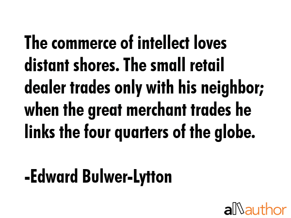 The commerce of intellect loves distant shores. The small retail dealer trades only with his... - Edward Bulwer-Lytton Quote GIF