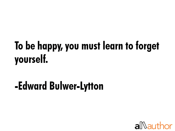 To be happy, you must learn to forget yourself. - Edward Bulwer-Lytton Quote GIF