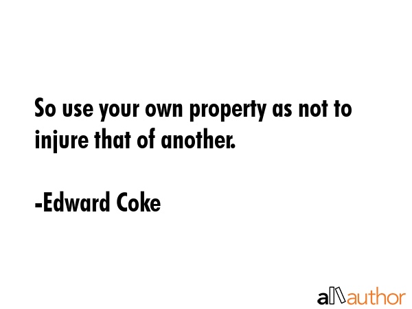 So use your own property as not to injure that of another. - Edward Coke Quote GIF