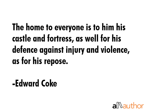 The home to everyone is to him his castle and fortress, as well for his defence against injury and... - Edward Coke Quote GIF