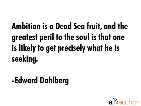 Ambition is a Dead Sea fruit, and the greatest peril to the soul is that one is likely to get... - Edward Dahlberg Quote GIF