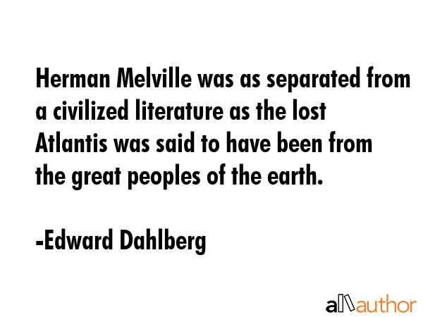 Herman Melville was as separated from a civilized literature as the lost Atlantis was said to have... - Edward Dahlberg Quote GIF