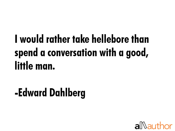I would rather take hellebore than spend a conversation with a good, little man. - Edward Dahlberg Quote GIF