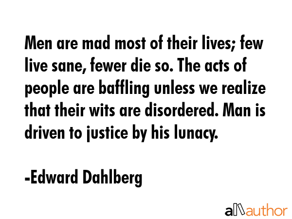 Men are mad most of their lives; few live sane, fewer die so. The acts of people are baffling... - Edward Dahlberg Quote GIF