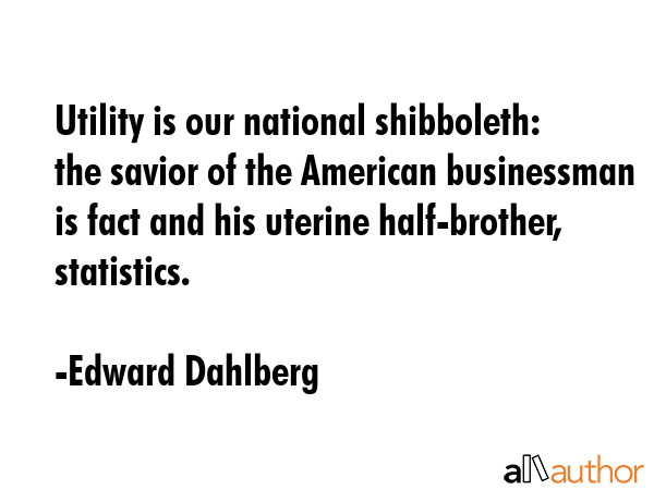 Utility is our national shibboleth: the savior of the American businessman is fact and his uterine... - Edward Dahlberg Quote GIF