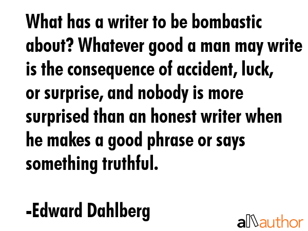 What has a writer to be bombastic about? Whatever good a man may write is the consequence of... - Edward Dahlberg Quote GIF