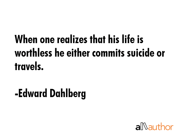 When one realizes that his life is worthless he either commits suicide or travels. - Edward Dahlberg Quote GIF