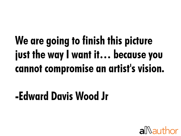 We are going to finish this picture just the way I want it… because you cannot compromise an... - Edward Davis Wood Jr Quote GIF