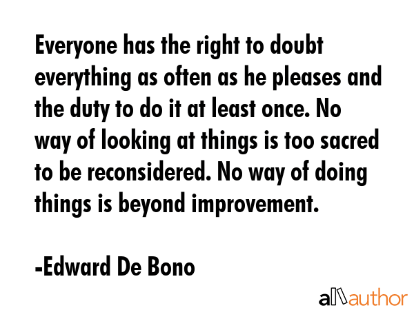 Everyone has the right to doubt everything as often as he pleases and the duty to do it at least... - Edward De Bono Quote GIF