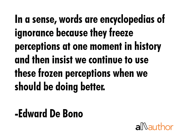 In a sense, words are encyclopedias of ignorance because they freeze perceptions at one moment in... - Edward De Bono Quote GIF