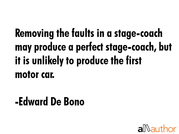 Removing the faults in a stage-coach may produce a perfect stage-coach, but it is unlikely to... - Edward De Bono Quote GIF