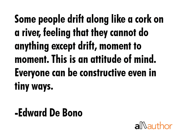 Some people drift along like a cork on a river, feeling that they cannot do anything except drift,... - Edward De Bono Quote GIF