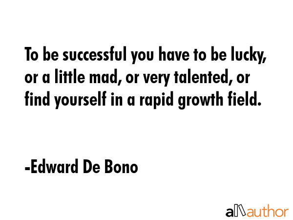 To be successful you have to be lucky, or a little mad, or very talented, or find yourself in a... - Edward De Bono Quote GIF