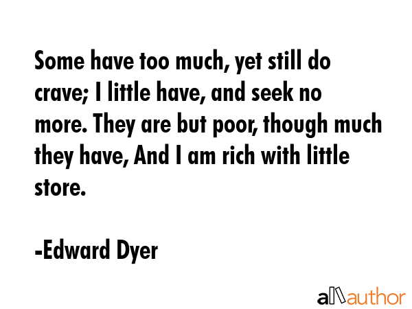 Some have too much, yet still do crave; I little have, and seek no more. They are but poor, though... - Edward Dyer Quote GIF