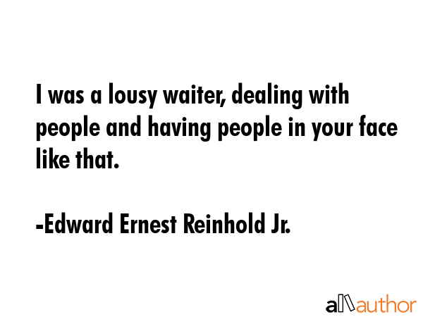 I was a lousy waiter, dealing with people and having people in your face like that. - Edward Ernest Reinhold Jr. Quote GIF