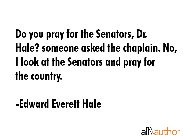 Do you pray for the Senators, Dr. Hale? someone asked the chaplain. No, I look at the Senators and... - Edward Everett Hale Quote GIF