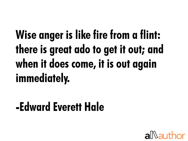 Wise anger is like fire from a flint: there is great ado to get it out; and when it does come, it... - Edward Everett Hale Quote GIF