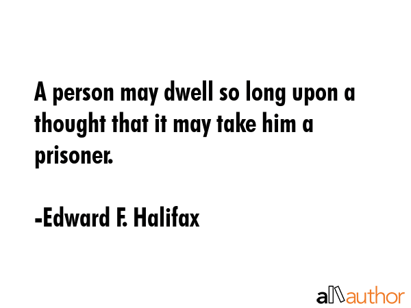 A person may dwell so long upon a thought that it may take him a prisoner. - Edward F. Halifax Quote GIF