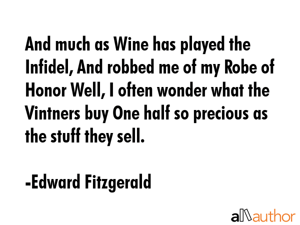 And much as Wine has played the Infidel, And robbed me of my Robe of Honor Well, I often wonder... - Edward Fitzgerald Quote GIF