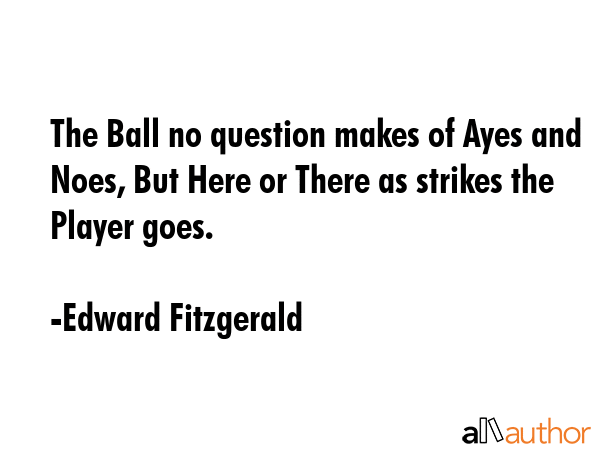 The Ball no question makes of Ayes and Noes, But Here or There as strikes the Player goes. - Edward Fitzgerald Quote GIF