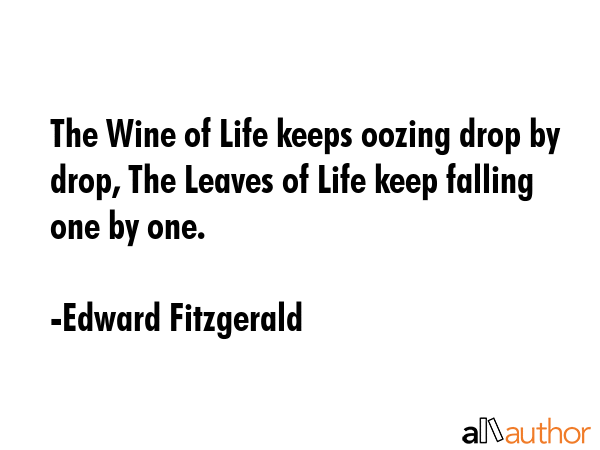The Wine of Life keeps oozing drop by drop, The Leaves of Life keep falling one by one. - Edward Fitzgerald Quote GIF