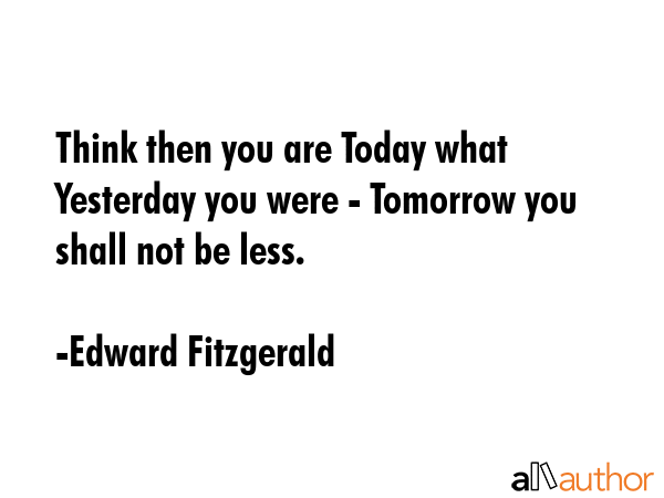 Think then you are Today what Yesterday you were - Tomorrow you shall not be less. - Edward Fitzgerald Quote GIF
