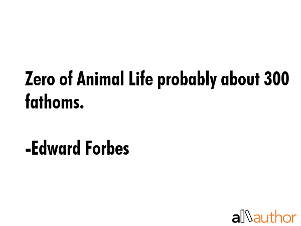 Zero of Animal Life probably about 300 fathoms. - Edward Forbes Quote