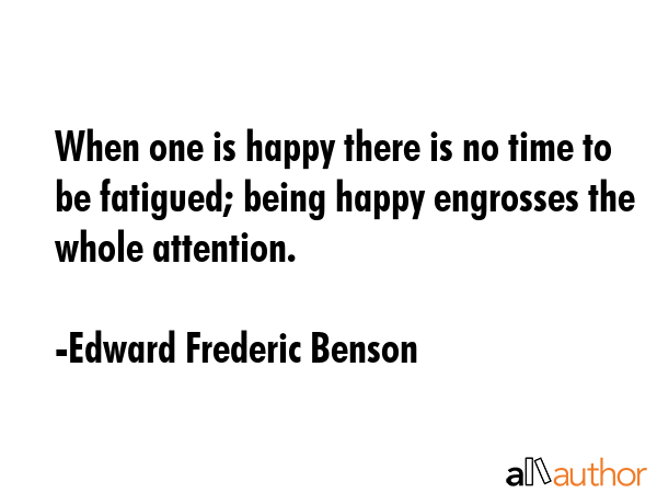 When one is happy there is no time to be fatigued; being happy engrosses the whole attention. - Edward Frederic Benson Quote GIF