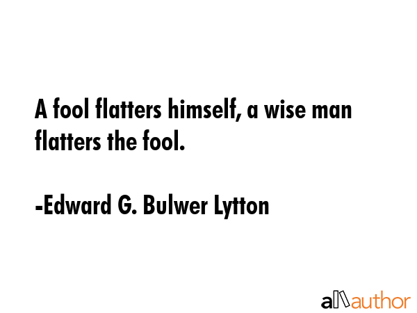 A fool flatters himself, a wise man flatters the fool. - Edward G. Bulwer Lytton Quote GIF
