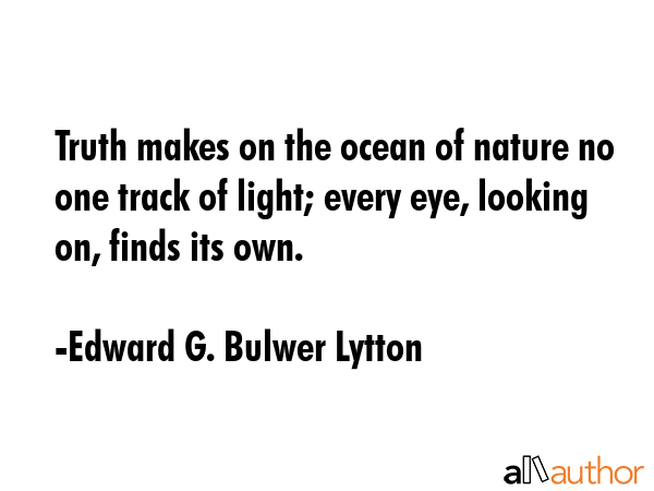 Truth makes on the ocean of nature no one track of light; every eye, looking on, finds its own. - Edward G. Bulwer Lytton Quote GIF