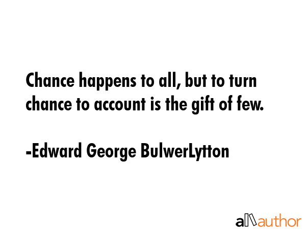 Chance happens to all, but to turn chance to account is the gift of few. - Edward George BulwerLytton Quote GIF