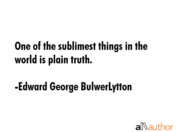 One of the sublimest things in the world is plain truth. - Edward George BulwerLytton Quote GIF