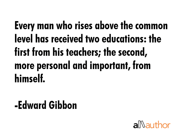 Every man who rises above the common level has received two educations: the first from his... - Edward Gibbon Quote GIF
