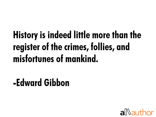 History is indeed little more than the register of the crimes, follies, and misfortunes of mankind. - Edward Gibbon Quote GIF