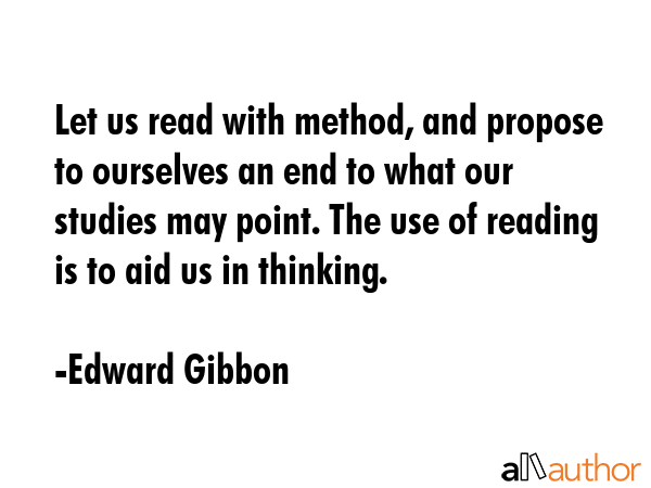 Let us read with method, and propose to ourselves an end to what our studies may point. The use of... - Edward Gibbon Quote GIF