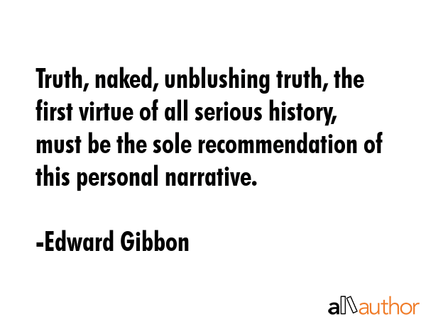 Truth, naked, unblushing truth, the first virtue of all serious history, must be the sole... - Edward Gibbon Quote GIF