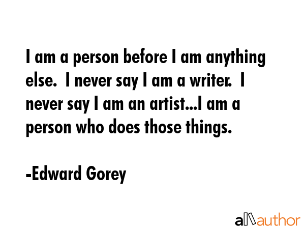 I am a person before I am anything else.  I never say I am a writer.  I never say I am an... - Edward Gorey Quote GIF