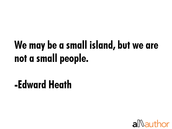 We may be a small island, but we are not a small people. - Edward Heath Quote GIF