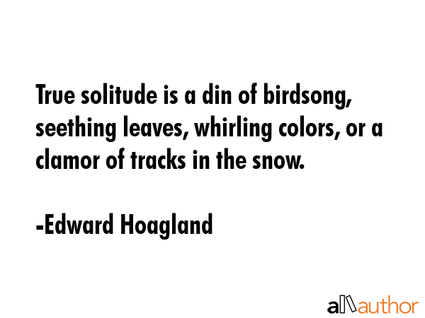 True solitude is a din of birdsong, seething leaves, whirling colors, or a clamor of tracks in the... - Edward Hoagland Quote GIF