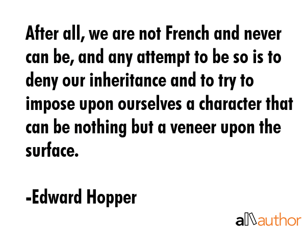 After all, we are not French and never can be, and any attempt to be so is to deny our inheritance... - Edward Hopper Quote GIF
