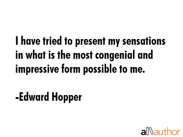 I have tried to present my sensations in what is the most congenial and impressive form possible to me. - Edward Hopper Quote