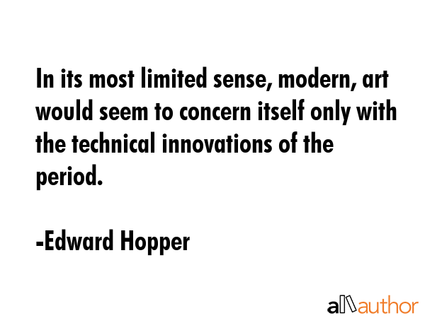 In its most limited sense, modern, art would seem to concern itself only with the technical innovations of the period. - Edward Hopper Quote