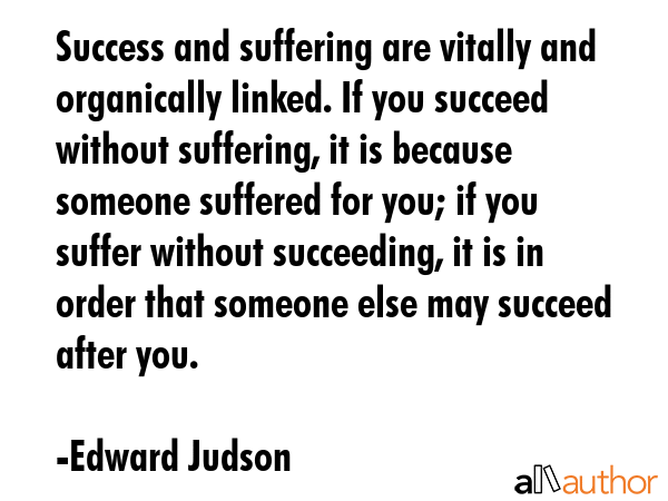 Success and suffering are vitally and organically linked. If you succeed without suffering, it is... - Edward Judson Quote GIF